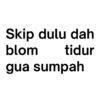 Skip dulu dah blom tidur gua sumpah