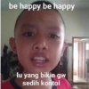 be happy be happy lu yang bikin gw sedih kontol