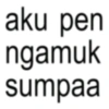 aku pen ngamuk sumpaa