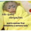 não quero obrigações queria apenas ficar deitadinho a semana toda