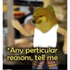 *Any perticular reasons, tell me