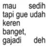 mau sedih tapi gue udah keren banget, gajadi deh