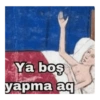 Ya boş yapma aq