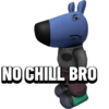NO CHILL BRO
