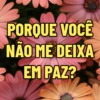 PORQUE VOCÊ NÃO ME DEIXA EM PAZ?
