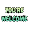 YOU'RE WELCOME