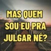 MAS QUEM SOU EU PRA JULGAR NE?