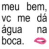 meu bem, vc me dá água boca. na