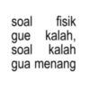 soal fisik gue kalah, soal kalah gua menang