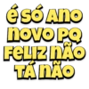 É só Ano
novo PQ
FELIZ NÃO
TÁ NÃO