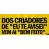 DOS CRIADORES DE "EU TE AVISEI" VEM AI "BEM FEITO".
