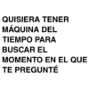 QUISIERA TENER MÁQUINA DEL TIEMPO PARA BUSCAR EL MOMENTO EN EL QUE TE PREGUNTÉ