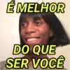 É MELHOR DO QUE SER VOCÊ