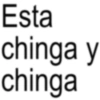 Esta chinga y chinga