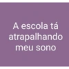 A escola tá atrapalhando meu sono