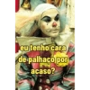 eu tenho cara de palhaço por acaso?