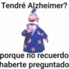 Tendré Alzheimer? porque no recuerdo haberte preguntado