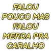 FALOU POUCO MAS FALOU MERDA PRA CARALHO