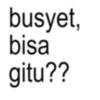 busyet, bisa gitu??