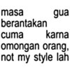 masa berantakan gua cuma karna omongan orang, not my style lah