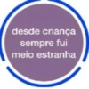 desde criança sempre fui meio estranha