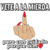 VETE A LA MIERDA
pero con cuidado
porque tkm