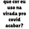 que cor eu
uso na
virada pro
covid
acabar?