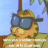 sino vas a soñar cnmigo
mjr ni te duermas
