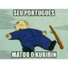 SEU PORTUGUES MATOU O KURIRIN