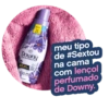 Downy
concENTRADO
4X MAIS
PROTEM
BORES
RENDE
21
500 ml
meu tipo
de #Sextou
na cama
com lençol
perfumado
de Downy.