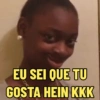 EU SEI QUE TU
GOSTA HEIN KKK