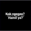 Kok ngegas?
Hamil ya?