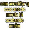 sem acreditar q
esse ano de
merda tá
acabando
amém