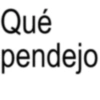 Qué pendejo
