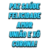PAZ SAÚDE
FELICIDADE
AMOR
UNIÃO E XO
CORONA!