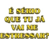 É SÉRIO QUE TU JÁ VAI ME ESTRESSAR?