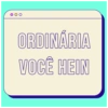 ORDINÁRIA VOCÊ HEIN