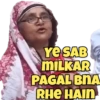 YE SAB MILKAR PAGAL BNA RHE HAIN