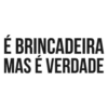 É BRINCADEIRA MAS É VERDADE