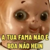 A TUA FAMA NÃO É
BOA NÃO HEIN