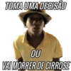 TOMA UMA DECISÃO
OU
VAI MORRER DE CIRROSE