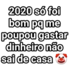 2020 só foi
bom pq me
poupou gastar
dinheiro não
sai de casa