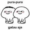 pura-pura
gatau aja