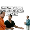 YEH TOH SHURU
HOTE HIKHATAM
HO GAYA