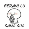 BERANI LU
SAMA GUA