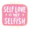 SELF LOVE
+ IS NOT +
SELFISH