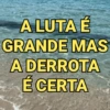 A LUTA É
GRANDE MAS
A DERROTA
É CERTA