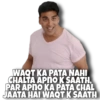 WAQT KA PATA NAHI
CHALTA APNO K SAATH,
PAR APNO KA PATA CHAL
JAATA HAI WAQT K SAATH