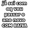já sei com
oq vou
passar o
ano novo
COM RAIVA