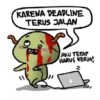 KARENA DEADLINE
TERUS JALAN
AKU TETAP
HARUS KERJA!